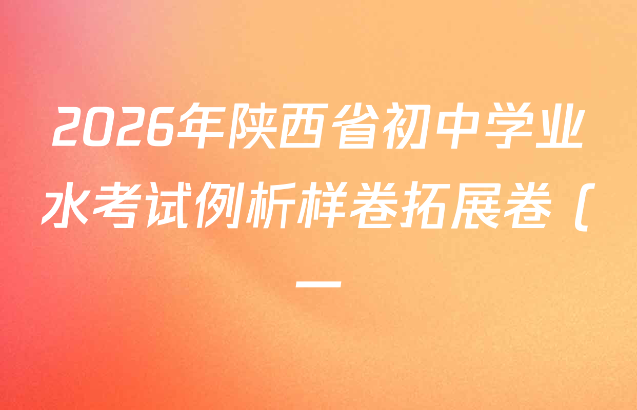 2026年陕西省初中学业水考试例析样卷拓展卷 (一)试卷及答案汇总(已更新数学 英语 语文等7份) 2026年陕西省初中学业水考试例析样卷拓展卷 (一)试卷及答案汇总(已更新数学 英语 语文等7份)